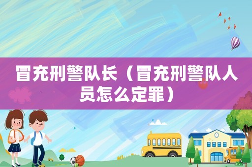 冒充刑警隊長（冒充刑警隊人員怎么定罪）