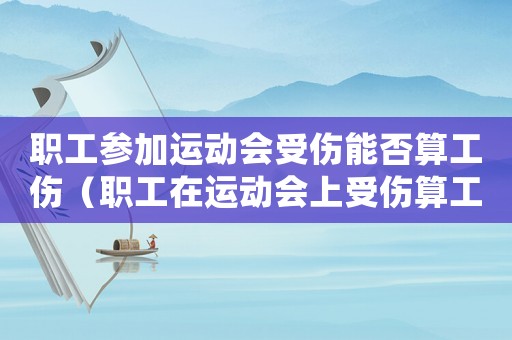 職工參加運動會受傷能否算工傷（職工在運動會上受傷算工傷嗎）