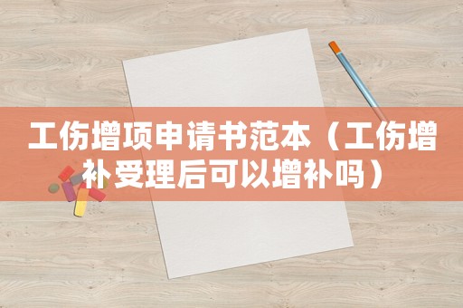 工傷增項申請書范本（工傷增補受理后可以增補嗎）