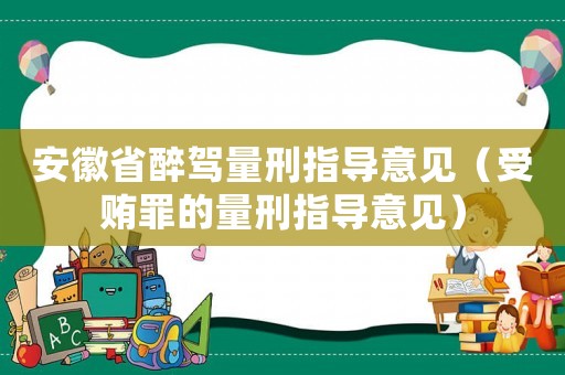 安徽省醉駕量刑指導(dǎo)意見（受賄罪的量刑指導(dǎo)意見）