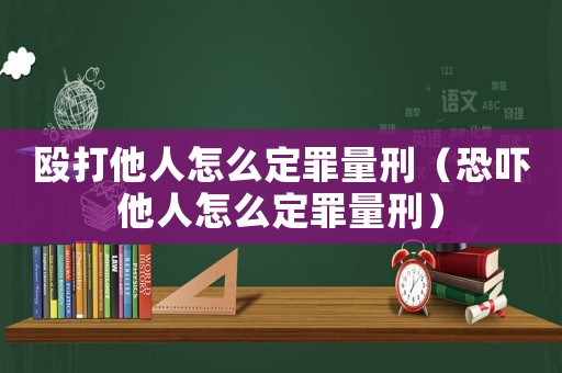 毆打他人怎么定罪量刑（恐嚇他人怎么定罪量刑）