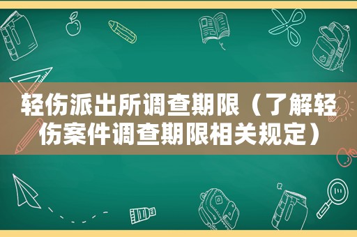輕傷派出所調查期限（了解輕傷案件調查期限相關規定）