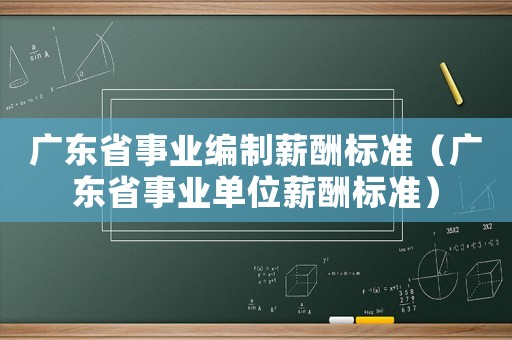 廣東省事業編制薪酬標準（廣東省事業單位薪酬標準）