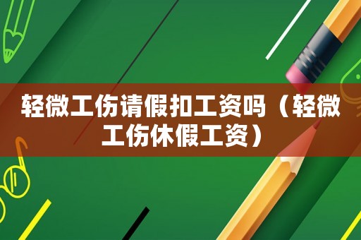 輕微工傷請假扣工資嗎（輕微工傷休假工資）