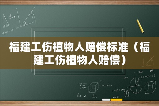 福建工傷植物人賠償標準（福建工傷植物人賠償）