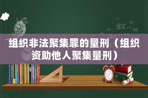 組織非法聚集罪的量刑（組織資助他人聚集量刑）