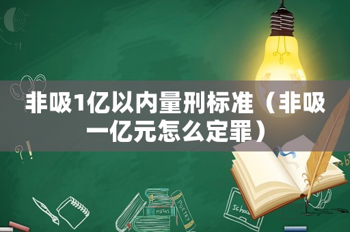 非吸1億以內量刑標準（非吸一億元怎么定罪）
