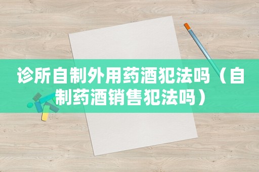 診所自制外用藥酒犯法嗎（自制藥酒銷售犯法嗎）