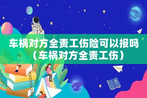 車禍對方全責工傷險可以報嗎（車禍對方全責工傷）