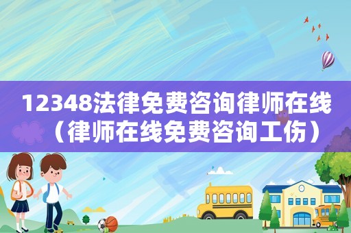 12348法律免費(fèi)咨詢律師在線（律師在線免費(fèi)咨詢工傷）