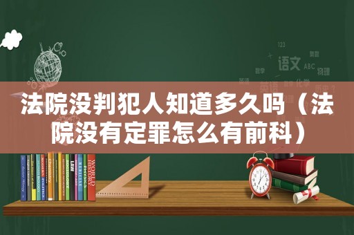 法院沒判犯人知道多久嗎（法院沒有定罪怎么有前科）