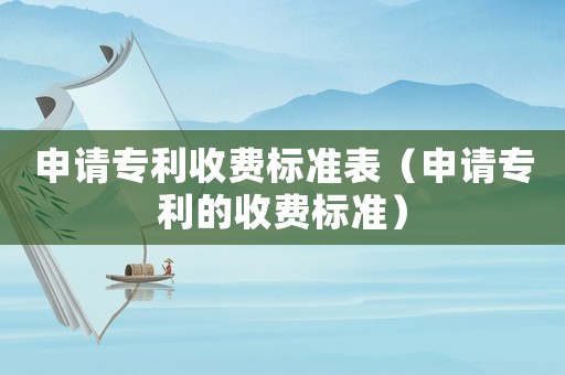 申請專利收費標準表（申請專利的收費標準）