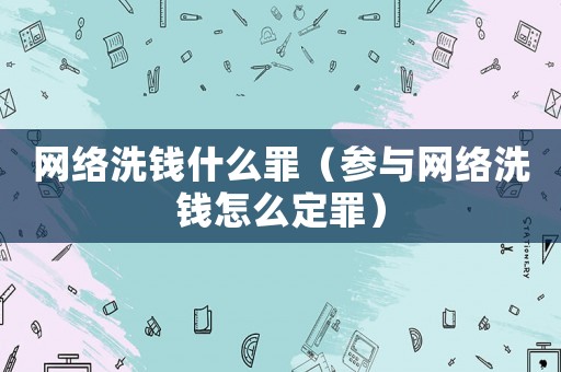 網絡洗錢什么罪（參與網絡洗錢怎么定罪）