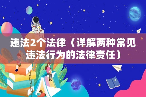 違法2個法律（詳解兩種常見違法行為的法律責任）