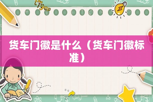 貨車門徽是什么（貨車門徽標準）