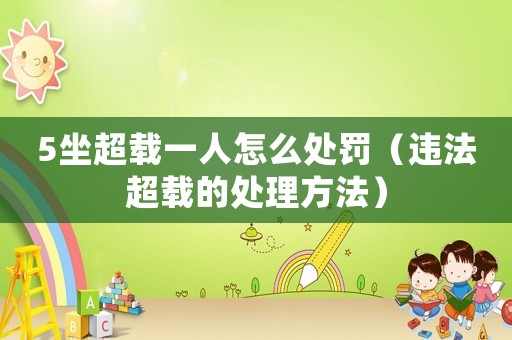 5坐超載一人怎么處罰（違法超載的處理方法）