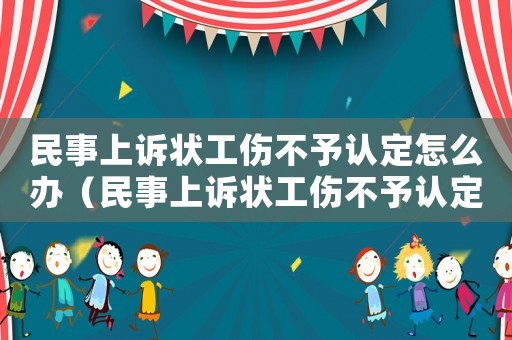 民事上訴狀工傷不予認定怎么辦（民事上訴狀工傷不予認定）