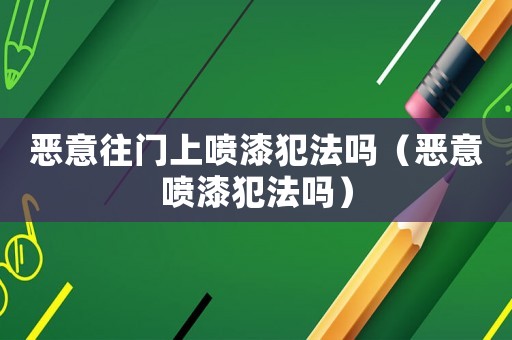 惡意往門上噴漆犯法嗎（惡意噴漆犯法嗎）