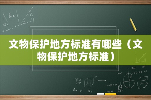 文物保護(hù)地方標(biāo)準(zhǔn)有哪些（文物保護(hù)地方標(biāo)準(zhǔn)）