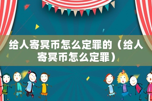 給人寄冥幣怎么定罪的（給人寄冥幣怎么定罪）