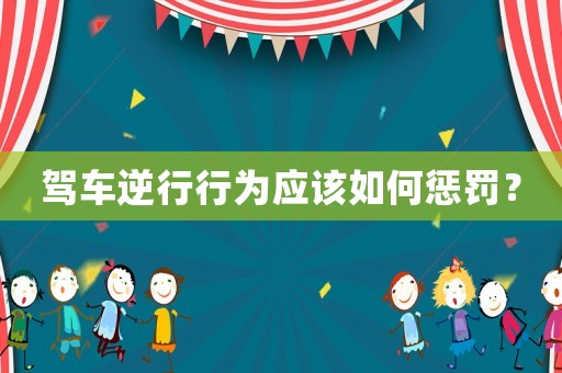 駕車逆行行為應該如何懲罰？