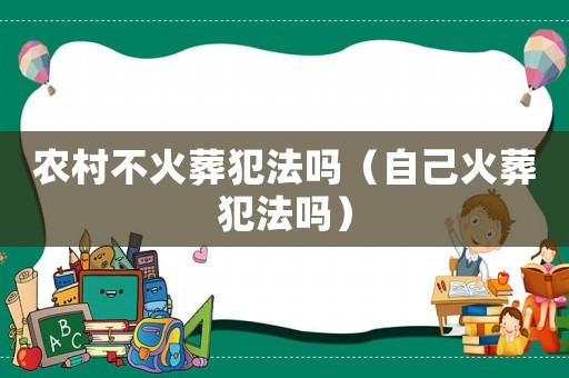 農村不火葬犯法嗎（自己火葬犯法嗎）