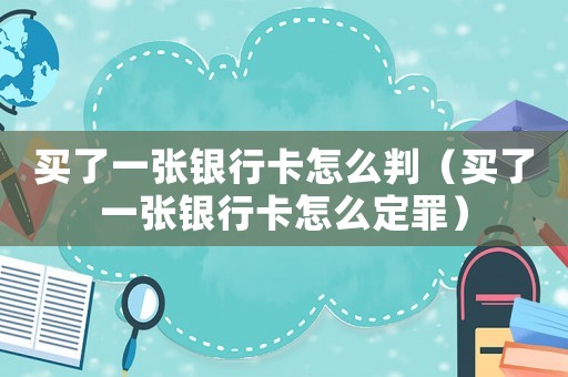 買了一張銀行卡怎么判（買了一張銀行卡怎么定罪）
