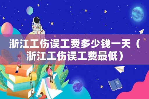 浙江工傷誤工費多少錢一天（浙江工傷誤工費最低）