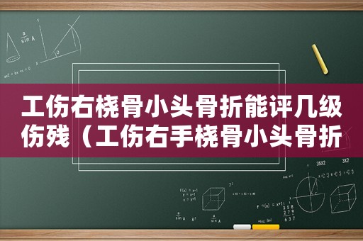 工傷右橈骨小頭骨折能評幾級傷殘（工傷右手橈骨小頭骨折輕度塌陷）