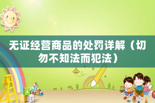 無證經營商品的處罰詳解（切勿不知法而犯法）