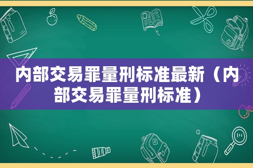 內部交易罪量刑標準最新（內部交易罪量刑標準）