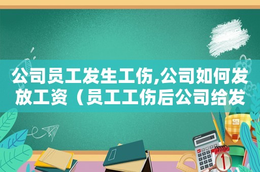 公司員工發生工傷,公司如何發放工資（員工工傷后公司給發工資嗎）