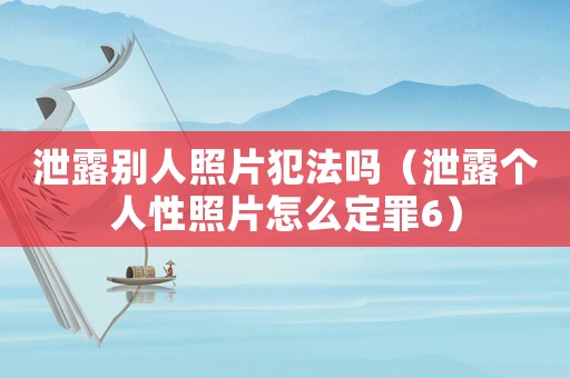 泄露別人照片犯法嗎（泄露個人性照片怎么定罪6）