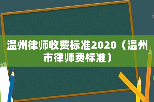 溫州律師收費標準2020（溫州市律師費標準）