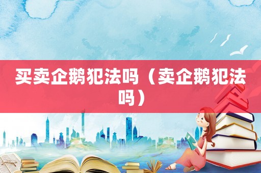買賣企鵝犯法嗎（賣企鵝犯法嗎）