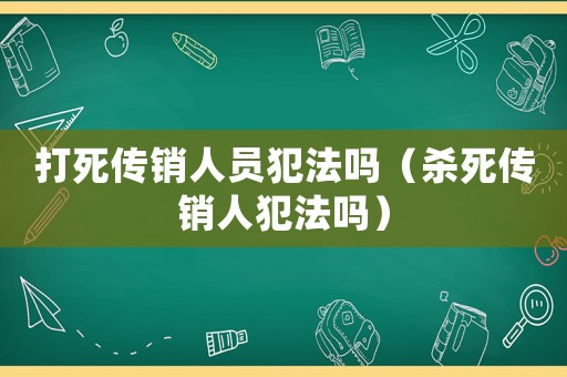 打死傳銷人員犯法嗎（殺死傳銷人犯法嗎）