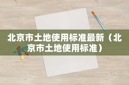 北京市土地使用標準最新（北京市土地使用標準）