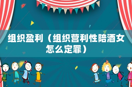 組織盈利（組織營利性陪酒女怎么定罪）