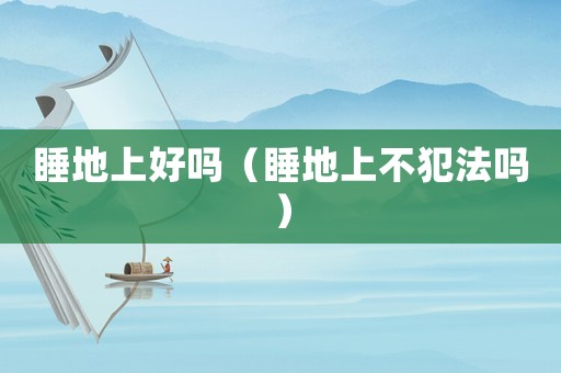 睡地上好嗎（睡地上不犯法嗎）