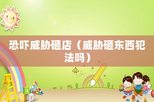 恐嚇威脅砸店（威脅砸東西犯法嗎）