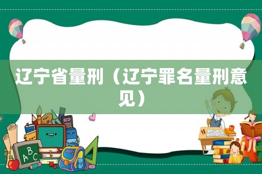 遼寧省量刑（遼寧罪名量刑意見）