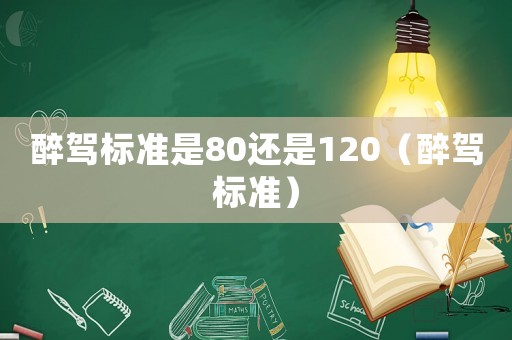 醉駕標(biāo)準(zhǔn)是80還是120（醉駕標(biāo)準(zhǔn)）