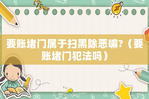 要賬堵門屬于掃黑除惡嘛?（要賬堵門犯法嗎）