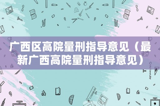 廣西區高院量刑指導意見（最新廣西高院量刑指導意見）