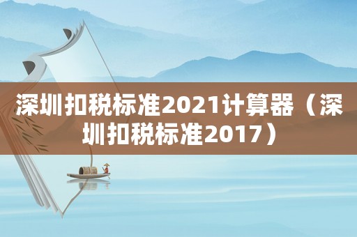 深圳扣稅標準2021計算器（深圳扣稅標準2017）