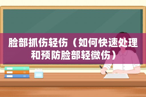 臉部抓傷輕傷（如何快速處理和預防臉部輕微傷）
