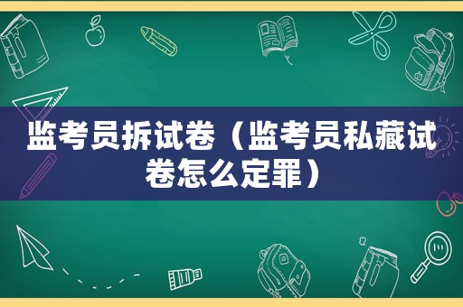 監考員拆試卷（監考員私藏試卷怎么定罪）