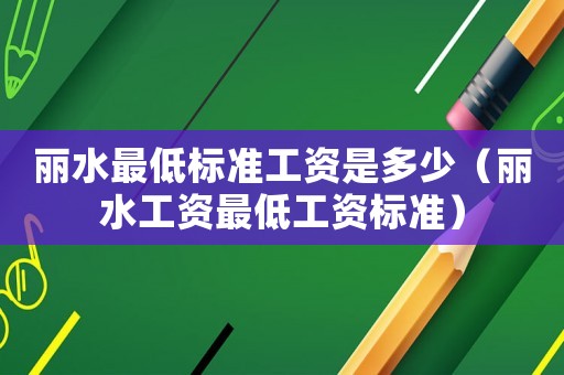 麗水最低標(biāo)準(zhǔn)工資是多少（麗水工資最低工資標(biāo)準(zhǔn)）