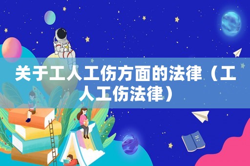 關于工人工傷方面的法律（工人工傷法律）