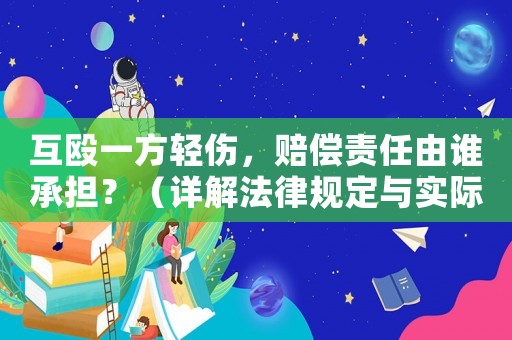 互毆一方輕傷，賠償責(zé)任由誰(shuí)承擔(dān)？（詳解法律規(guī)定與實(shí)際例子）